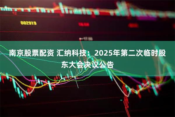 南京股票配资 汇纳科技：2025年第二次临时股东大会决议公告