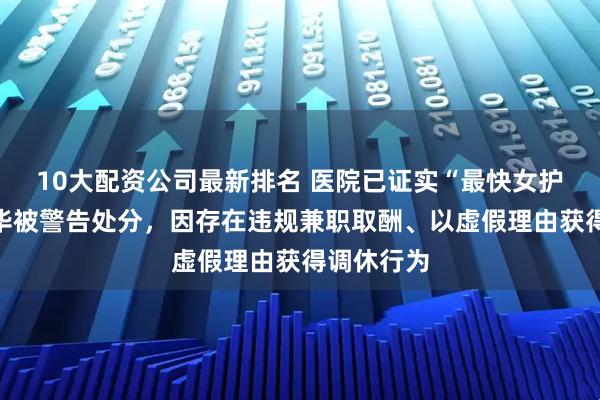 10大配资公司最新排名 医院已证实“最快女护士”张水华被警告处分，因存在违规兼职取酬、以虚假理由获得调休行为