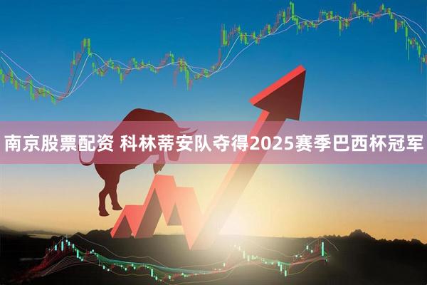 南京股票配资 科林蒂安队夺得2025赛季巴西杯冠军