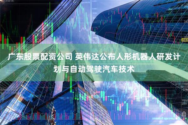 广东股票配资公司 英伟达公布人形机器人研发计划与自动驾驶汽车技术
