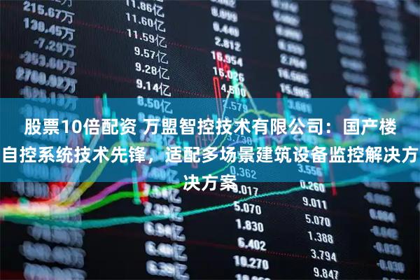 股票10倍配资 万盟智控技术有限公司：国产楼宇自控系统技术先锋，适配多场景建筑设备监控解决方案