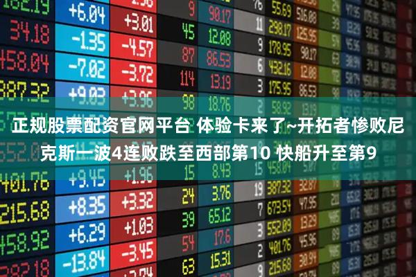 正规股票配资官网平台 体验卡来了~开拓者惨败尼克斯一波4连败跌至西部第10 快船升至第9