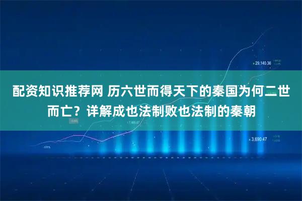 配资知识推荐网 历六世而得天下的秦国为何二世而亡？详解成也法制败也法制的秦朝