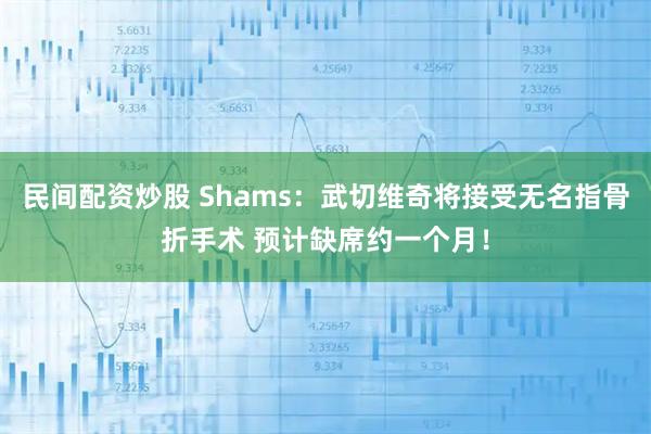 民间配资炒股 Shams：武切维奇将接受无名指骨折手术 预计缺席约一个月！