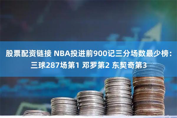 股票配资链接 NBA投进前900记三分场数最少榜：三球287场第1 邓罗第2 东契奇第3